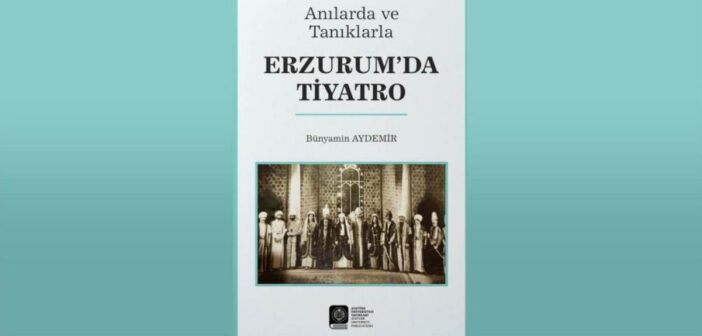 Aydemir’den ‘Anılarda ve Tanıklarla Erzurum’da Tiyatro’