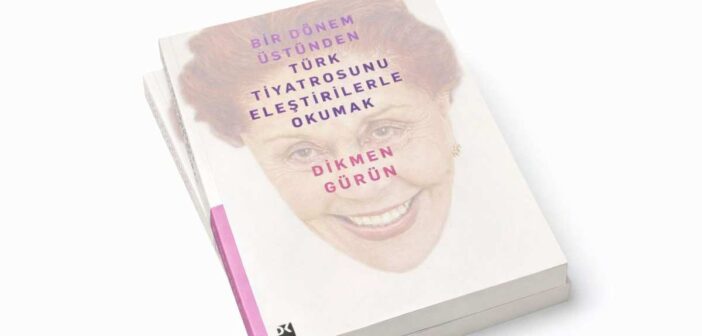 Dikmen Gürün’ün Yeni Kitabı  “Bir Dönem Üstünden Türk Tiyatrosunu Eleştirilerle Okumak”