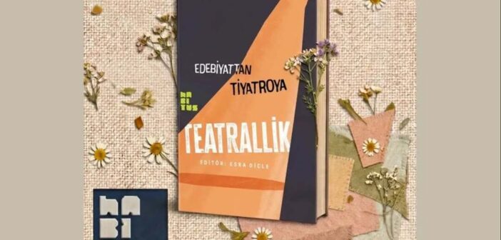 “Edebiyattan Tiyatroya Teatrallik” Kitabı Yayımlandı